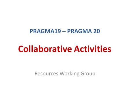 PRAGMA19 – PRAGMA 20 Collaborative Activities Resources Working Group.