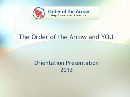 Orientation Presentation 2013 The Order of the Arrow and YOU.