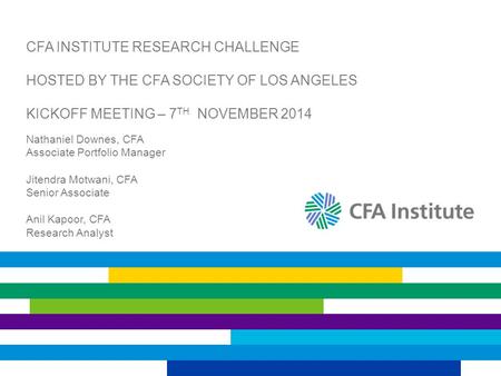 CFA INSTITUTE RESEARCH CHALLENGE HOSTED BY THE CFA SOCIETY OF LOS ANGELES KICKOFF MEETING – 7 TH NOVEMBER 2014 Nathaniel Downes, CFA Associate Portfolio.