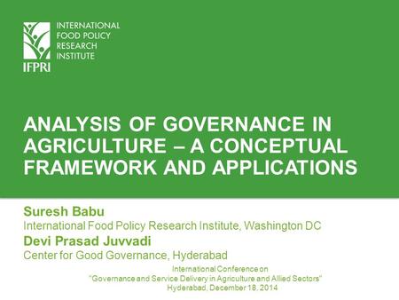 Analysis of Governance in Agriculture – A conceptual Framework and Applications Suresh Babu International Food Policy Research Institute, Washington DC.