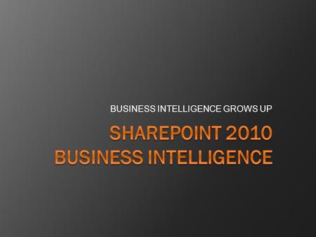 BUSINESS INTELLIGENCE GROWS UP. What is Business Intelligence?  Any information that pertains to the history, current status or future projections of.