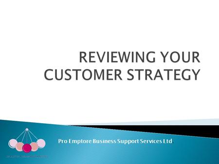Pro Emptore Business Support Services Ltd. ….to get you to take a fresh look at your customers ….to come away with a customer strategy that will power.