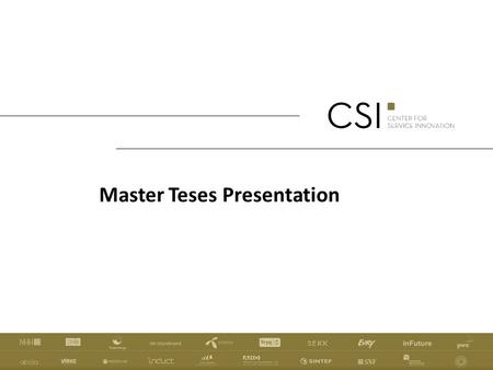 Master Teses Presentation. AIM OF CSI: WHAT WE WILL BE MEASURED BY CSI aims to increase the quality, efficiency, and commercial success of innovation.