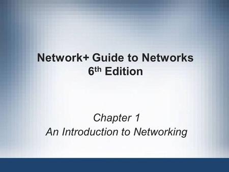 Network+ Guide to Networks 6 th Edition Chapter 1 An Introduction to Networking.
