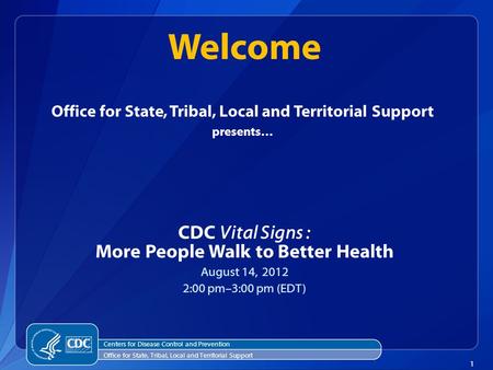 1 Office for State, Tribal, Local and Territorial Support presents… CDC Vital Signs : More People Walk to Better Health August 14, 2012 2:00 pm–3:00 pm.