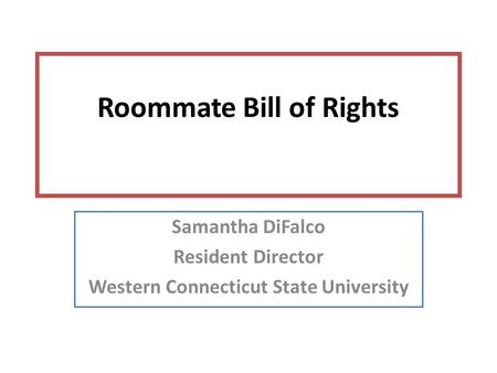 Roommate Bill of Rights Samantha DiFalco Resident Director Western Connecticut State University.