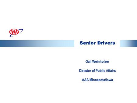 Senior Drivers Gail Weinholzer Director of Public Affairs AAA Minnesota/Iowa.