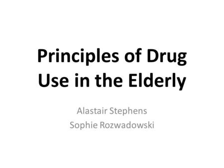 Principles of Drug Use in the Elderly Alastair Stephens Sophie Rozwadowski.