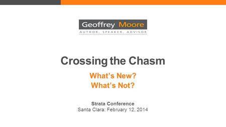 Crossing the Chasm What’s New? What’s Not? Strata Conference Santa Clara: February 12, 2014.