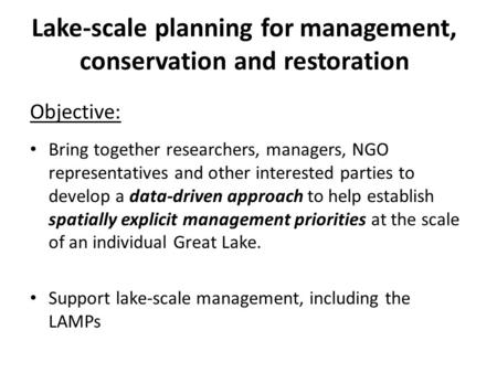 Lake-scale planning for management, conservation and restoration Objective: Bring together researchers, managers, NGO representatives and other interested.