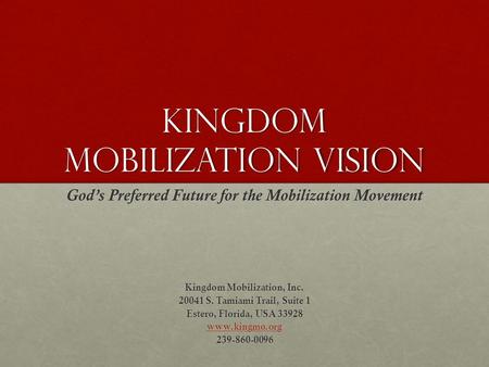 Kingdom Mobilization Vision God’s Preferred Future for the Mobilization Movement Kingdom Mobilization, Inc. 20041 S. Tamiami Trail, Suite 1 Estero, Florida,