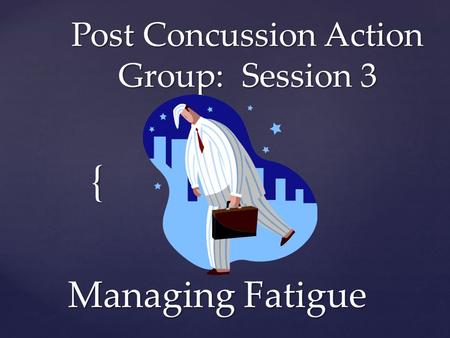 { Post Concussion Action Group: Session 3 Managing Fatigue.