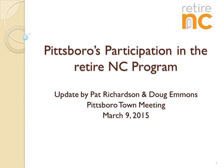 Pittsboro’s Participation in the retire NC Program Update by Pat Richardson & Doug Emmons Pittsboro Town Meeting March 9, 2015 1.