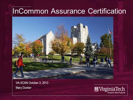 InCommon Assurance Certification VA-SCAN October 3, 2013 Mary Dunker.