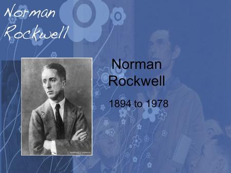 Norman Rockwell 1894 to 1978. His Life He was born on Feb. 3 1894 in New York City. At age 14 he transferred from high school to the Chase Art School.