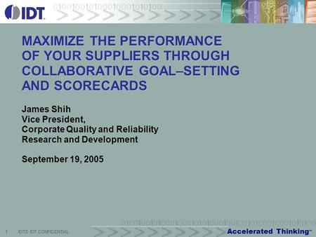 Accelerated Thinking SM 1IDT© IDT CONFIDENTIAL MAXIMIZE THE PERFORMANCE OF YOUR SUPPLIERS THROUGH COLLABORATIVE GOAL–SETTING AND SCORECARDS James Shih.