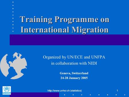 (statistics)1 Training Programme on International Migration Organized by UN/ECE and UNFPA in collaboration with NIDI Geneva, Switzerland.