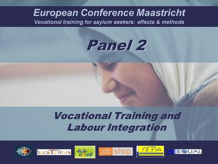European Conference Maastricht Vocational training for asylum seekers: effects & methods Panel 2 Vocational Training and Labour Integration.