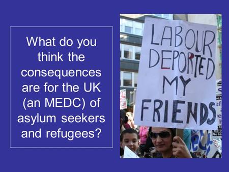 What do you think the consequences are for the UK (an MEDC) of asylum seekers and refugees?