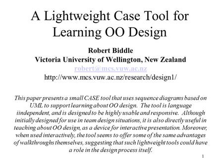 1 A Lightweight Case Tool for Learning OO Design Robert Biddle Victoria University of Wellington, New Zealand