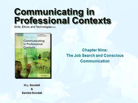 Chapter Nine: The Job Search and Conscious Communication H.L. Goodall & Sandra Goodall Communicating in Professional Contexts Skills, Ethics, and Technologies.