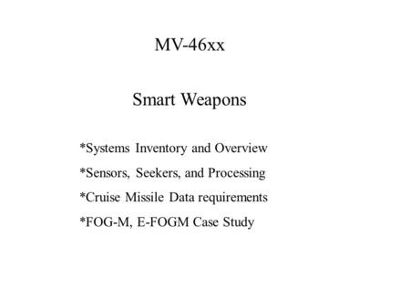 MV-46xx Smart Weapons *Systems Inventory and Overview *Sensors, Seekers, and Processing *Cruise Missile Data requirements *FOG-M, E-FOGM Case Study.