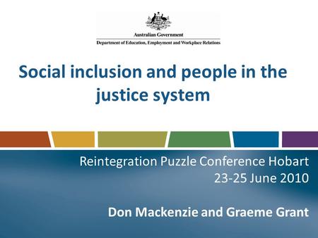 Social inclusion and people in the justice system Reintegration Puzzle Conference Hobart 23-25 June 2010 Don Mackenzie and Graeme Grant.