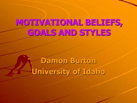 MOTIVATIONAL BELIEFS, GOALS AND STYLES Damon Burton University of Idaho.