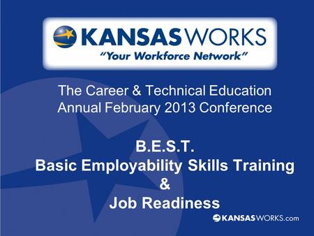 The Career & Technical Education Annual February 2013 Conference B.E.S.T. Basic Employability Skills Training & Job Readiness.