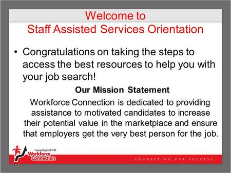 Welcome to Staff Assisted Services Orientation Congratulations on taking the steps to access the best resources to help you with your job search! Our Mission.
