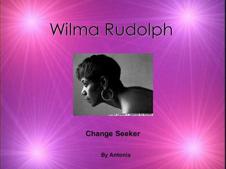 Wilma Rudolph Change Seeker By Antonia. Biography k20th out of 22 children. k Her father was a railroad porter and her mother was a maid. kBorn in 1940.