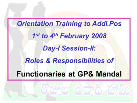 DWMA-Anantapur Orientation Training to Addl.Pos 1 st to 4 th February 2008 Day-I Session-II: Roles & Responsibilities of Functionaries at GP& Mandal.