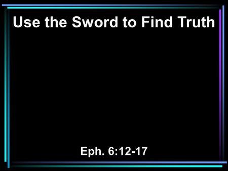 Use the Sword to Find Truth Eph. 6:12-17. 12 For we do not wrestle against flesh and blood, but against principalities, against powers, against the rulers.