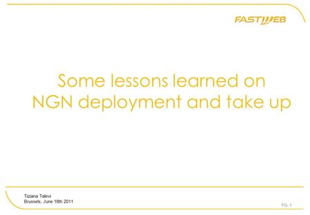 PG. 1 Some lessons learned on NGN deployment and take up Tiziana Talevi Brussels, June 16th 2011.