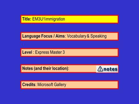 Language Focus / Aims : Vocabulary & Speaking Notes (and their location) : Level : Express Master 3 Title: EM3U1immigration Credits : Microsoft Gallery.