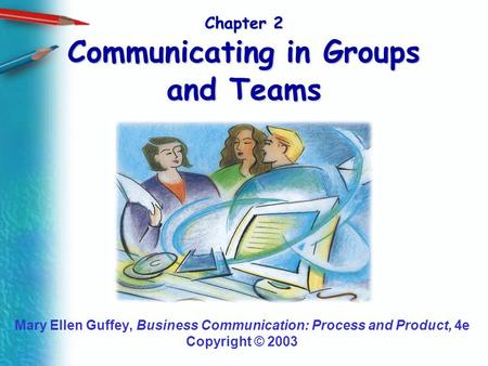 Chapter 2 Communicating in Groups and Teams Mary Ellen Guffey, Business Communication: Process and Product, 4e Copyright © 2003.