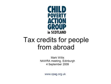 Www.cpag.org.uk Tax credits for people from abroad Mark Willis NAWRA meeting, Edinburgh 4 September 2009.