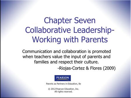 Parents as Partners in Education, 8e © 2012 Pearson Education, Inc. All rights reserved. Chapter Seven Collaborative Leadership- Working with Parents Communication.