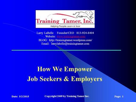 Date: 5/2/2015 Copyright 2009 by Training Tamer Inc. Page: 1 How We Empower Job Seekers & Employers Larry LaBelle. Founder/CEO. 813-924-8404 Website: www.trainingtamer.comwww.trainingtamer.com.