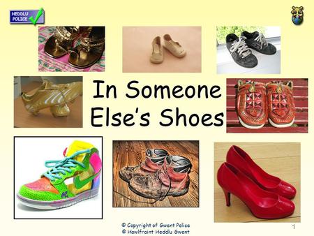 1 In Someone Else’s Shoes © Copyright of Gwent Police © Hawlfraint Heddlu Gwent.