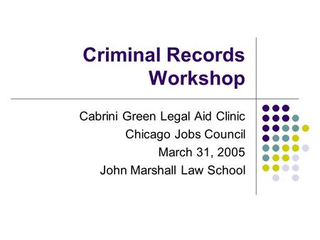 Criminal Records Workshop Cabrini Green Legal Aid Clinic Chicago Jobs Council March 31, 2005 John Marshall Law School.