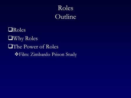 Roles Outline  Roles  Why Roles  The Power of Roles  Film: Zimbardo Prison Study.