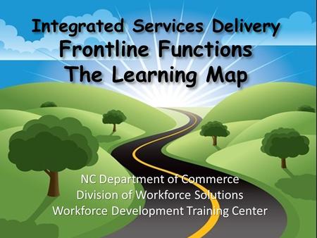 Integrated Services Delivery Frontline Functions The Learning Map NC Department of Commerce Division of Workforce Solutions Workforce Development Training.
