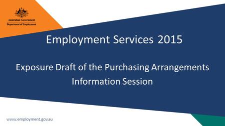 Www.employment.gov.au Employment Services 2015 Exposure Draft of the Purchasing Arrangements Information Session.