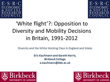 ‘White flight’?: Opposition to Diversity and Mobility Decisions in Britain, 1991‐2012 Diversity and the White Working Class in England and Wales Eric Kaufmann.