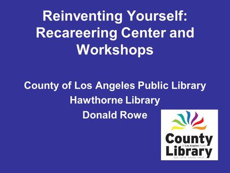 County of Los Angeles Public Library Hawthorne Library Donald Rowe Reinventing Yourself: Recareering Center and Workshops.