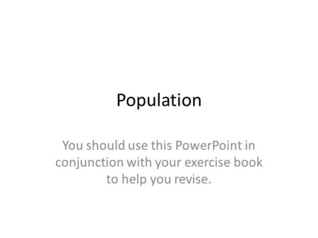 Population You should use this PowerPoint in conjunction with your exercise book to help you revise.