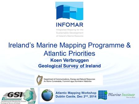 Ireland’s Marine Mapping Programme & Atlantic Priorities Koen Verbruggen Geological Survey of Ireland Atlantic Mapping Workshop Dublin Castle, Dec 2 nd,