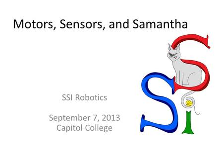 Motors, Sensors, and Samantha SSI Robotics September 7, 2013 Capitol College.