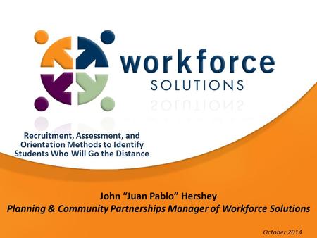 John “Juan Pablo” Hershey Planning & Community Partnerships Manager of Workforce Solutions Recruitment, Assessment, and Orientation Methods to Identify.